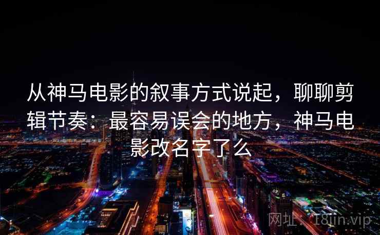 从神马电影的叙事方式说起，聊聊剪辑节奏：最容易误会的地方，神马电影改名字了么