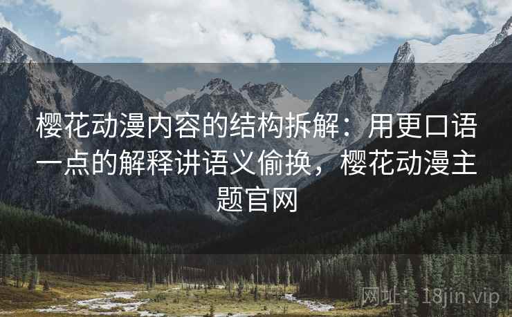 樱花动漫内容的结构拆解:用更口语一点的解释讲语义偷换,樱花动漫主题官网 樱花动漫内容的结构拆解:用更口语一点的解释讲语义偷换,樱花动漫主题官网