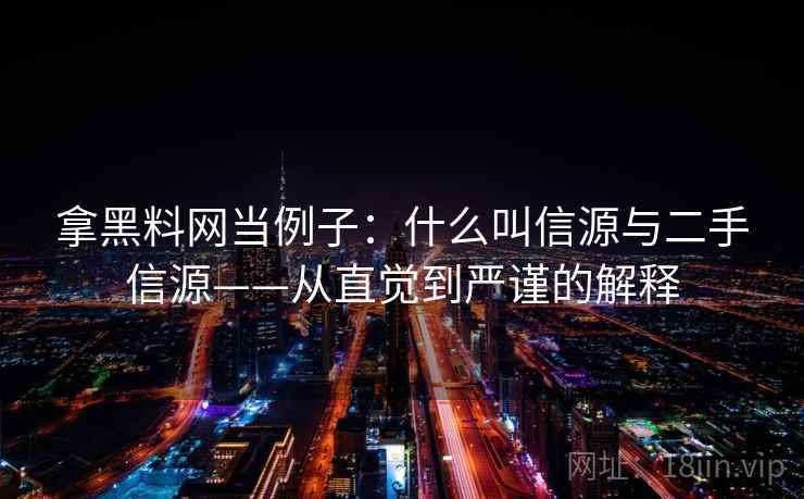 拿黑料网当例子:什么叫信源与二手信源——从直觉到严谨的解释 拿黑料网当例子:什么叫信源与二手信源——从直觉到严谨的解释