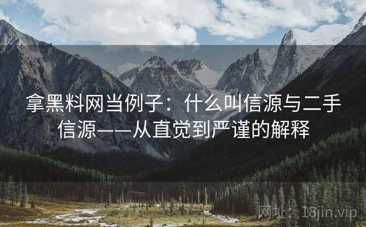 拿黑料网当例子:什么叫信源与二手信源——从直觉到严谨的解释 拿黑料网当例子:什么叫信源与二手信源——从直觉到严谨的解释