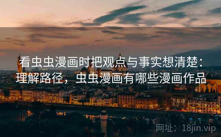 看虫虫漫画时把观点与事实想清楚：理解路径，虫虫漫画有哪些漫画作品