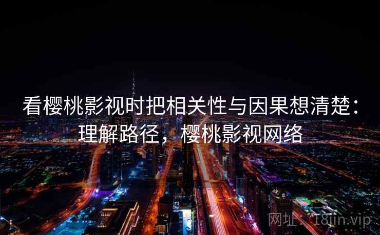 看樱桃影视时把相关性与因果想清楚:理解路径,樱桃影视网络 看樱桃影视时把相关性与因果想清楚:理解路径,樱桃影视网络