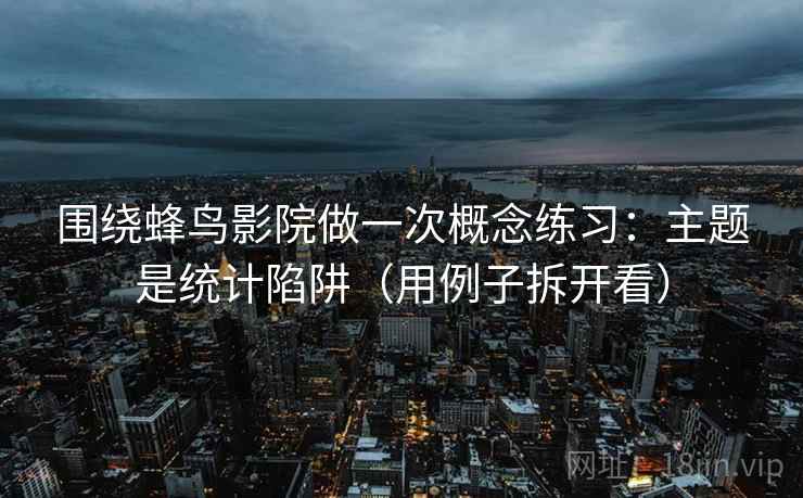 围绕蜂鸟影院做一次概念练习:主题是统计陷阱(用例子拆开看) 围绕蜂鸟影院做一次概念练习:主题是统计陷阱(用例子拆开看)